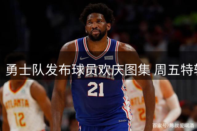 勇士队发布球员欢庆图集 周五特辑引爆球迷热情