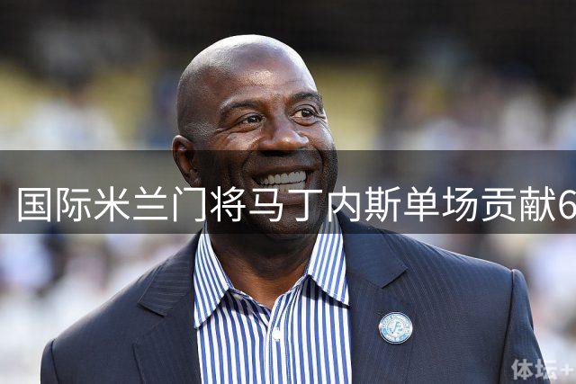 国际米兰门将马丁内斯单场贡献6次扑救但出现致命失误